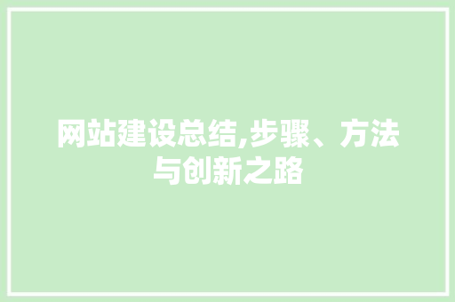 网站建设总结,步骤、方法与创新之路
