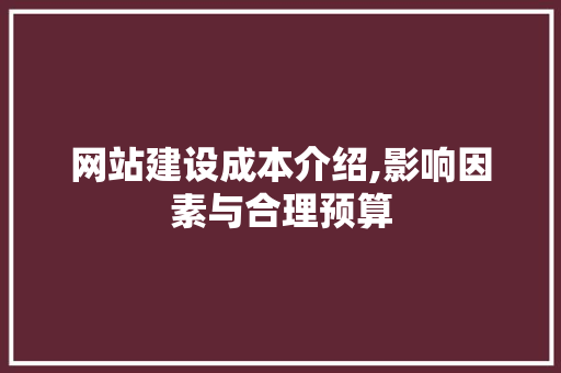 网站建设成本介绍,影响因素与合理预算
