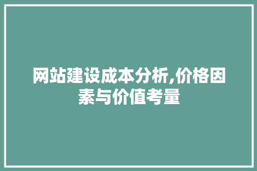 网站建设成本分析,价格因素与价值考量