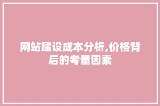网站建设成本分析,价格背后的考量因素 网站建设成本分析,价格背后的考量因素 必应SEO