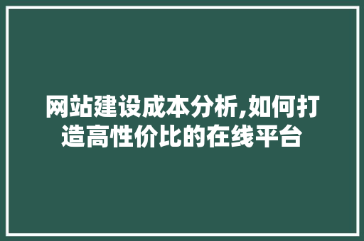 网站建设成本分析,如何打造高性价比的在线平台