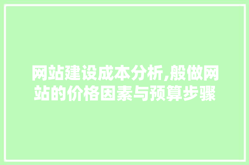 网站建设成本分析,般做网站的价格因素与预算步骤