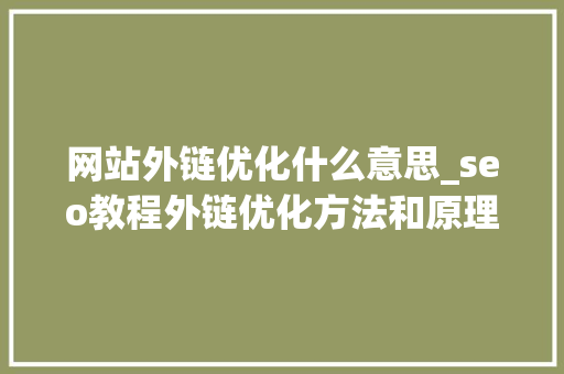 网站外链优化什么意思_seo教程外链优化方法和原理介绍。 百度SEO 网站外链优化什么意思_seo教程外链优化方法和原理介绍。 网站外链优化什么意思_seo教程外链优化方法和原理介绍。 百度SEO