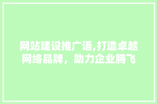 网站建设推广语,打造卓越网络品牌，助力企业腾飞