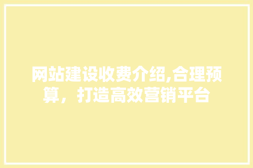 网站建设收费介绍,合理预算，打造高效营销平台 网站建设收费介绍,合理预算，打造高效营销平台 必应SEO
