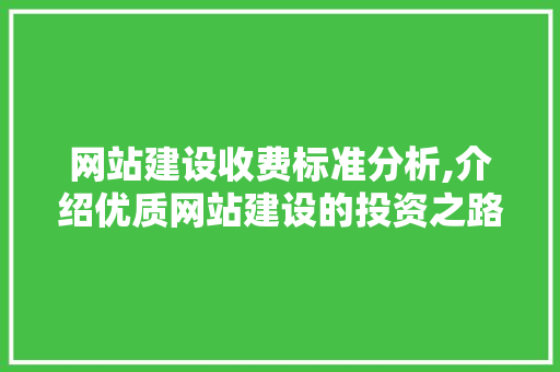 网站建设收费标准分析,介绍优质网站建设的投资之路 网站建设收费标准分析,介绍优质网站建设的投资之路 神马SEO