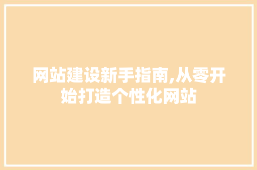 网站建设新手指南,从零开始打造个性化网站