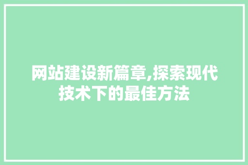 网站建设新篇章,探索现代技术下的最佳方法