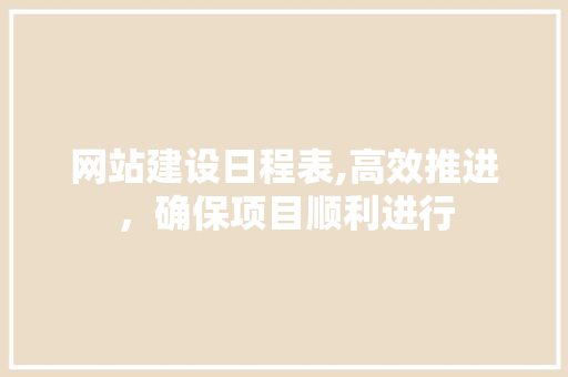 网站建设日程表,高效推进，确保项目顺利进行