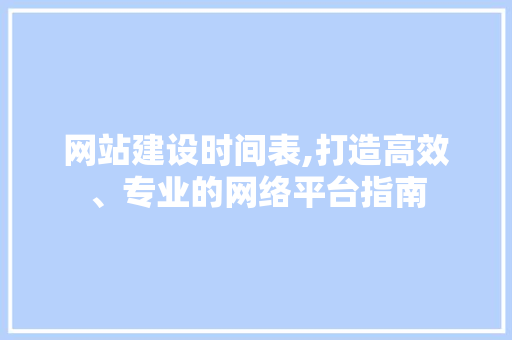 网站建设时间表,打造高效、专业的网络平台指南