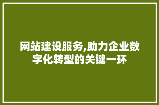 网站建设服务,助力企业数字化转型的关键一环