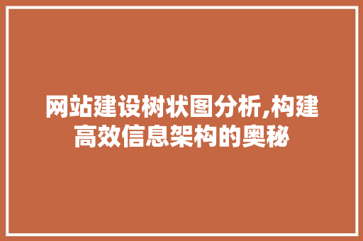 网站建设树状图分析,构建高效信息架构的奥秘