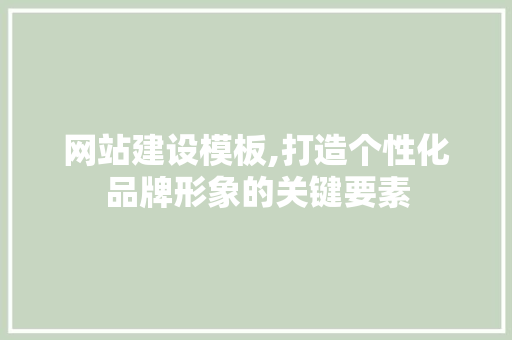 网站建设模板,打造个性化品牌形象的关键要素