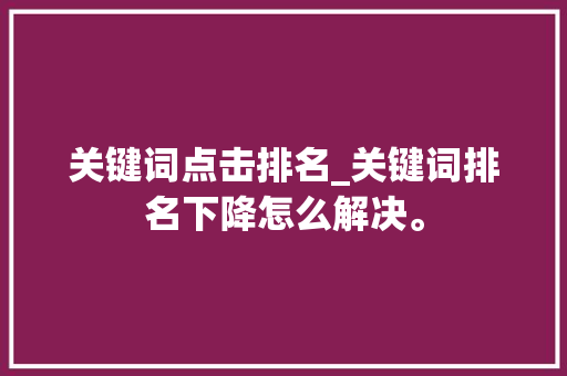 关键词点击排名_关键词排名下降怎么解决。 关键词点击排名_关键词排名下降怎么解决。 SEO关键词
