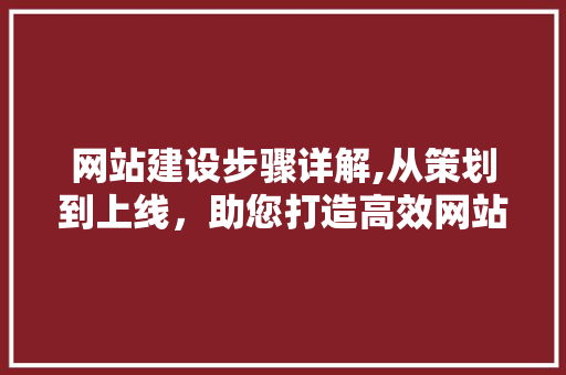 网站建设步骤详解,从策划到上线，助您打造高效网站
