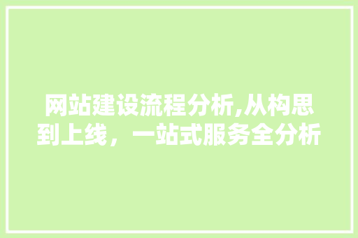 网站建设流程分析,从构思到上线，一站式服务全分析
