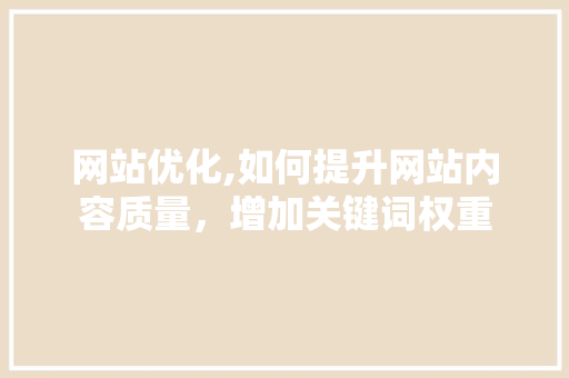 网站优化,如何提升网站内容质量，增加关键词权重