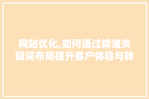 网站优化,如何通过精准关键词布局提升客户体验与转化率 网站优化,如何通过精准关键词布局提升客户体验与转化率 SEO关键词