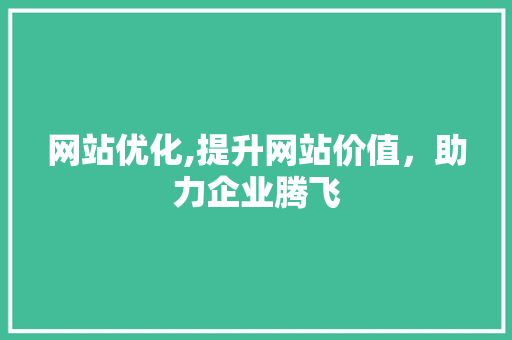网站优化,提升网站价值，助力企业腾飞 网站优化,提升网站价值，助力企业腾飞 搜狗SEO