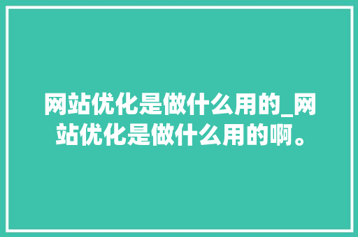 网站优化是做什么用的_网站优化是做什么用的啊。 搜狗SEO 网站优化是做什么用的_网站优化是做什么用的啊。 网站优化是做什么用的_网站优化是做什么用的啊。 搜狗SEO