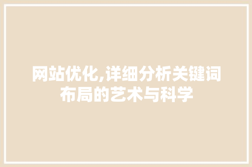 网站优化,详细分析关键词布局的艺术与科学