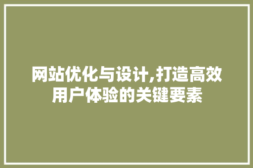 网站优化与设计,打造高效用户体验的关键要素 网站优化与设计,打造高效用户体验的关键要素 SEO关键词