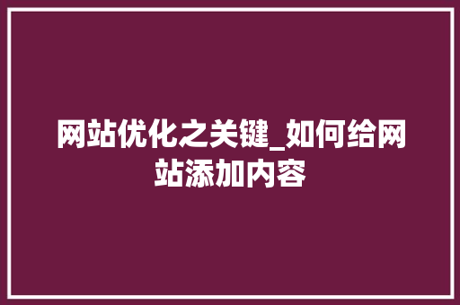 网站优化之关键_如何给网站添加内容 网站优化之关键_如何给网站添加内容 SEO关键词