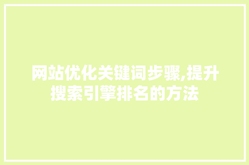 网站优化关键词步骤,提升搜索引擎排名的方法