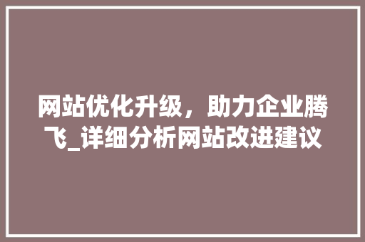 网站优化升级，助力企业腾飞_详细分析网站改进建议