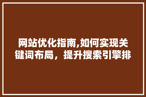 网站优化指南,如何实现关键词布局，提升搜索引擎排名