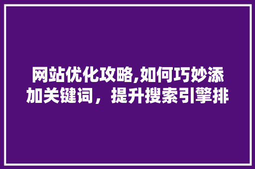 网站优化攻略,如何巧妙添加关键词，提升搜索引擎排名