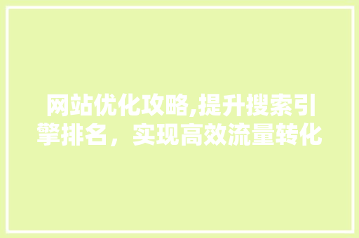 网站优化攻略,提升搜索引擎排名，实现高效流量转化