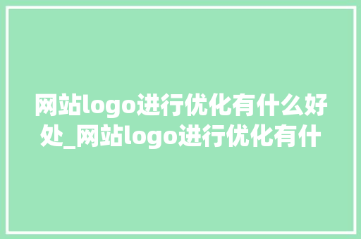 网站logo进行优化有什么好处_网站logo进行优化有什么好处和坏处。 网站logo进行优化有什么好处_网站logo进行优化有什么好处和坏处。 SEO关键词