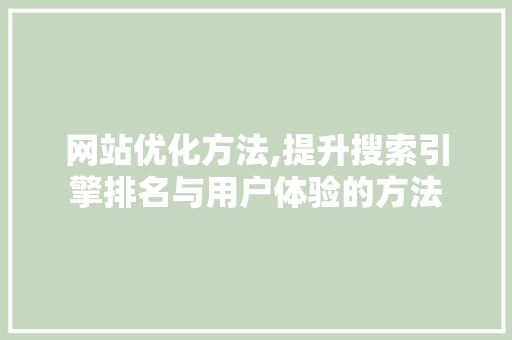 网站优化方法,提升搜索引擎排名与用户体验的方法
