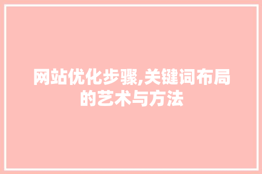 网站优化步骤,关键词布局的艺术与方法
