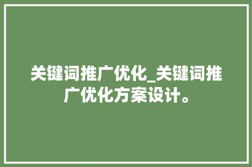 关键词推广优化_关键词推广优化方案设计。 关键词推广优化_关键词推广优化方案设计。 SEO关键词