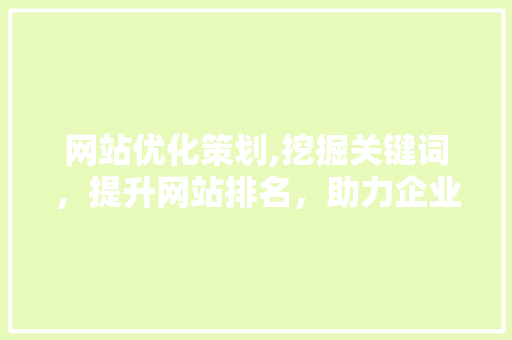 网站优化策划,挖掘关键词，提升网站排名，助力企业腾飞