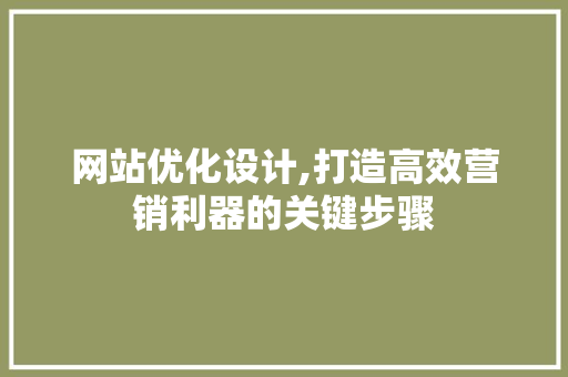 网站优化设计,打造高效营销利器的关键步骤 网站优化设计,打造高效营销利器的关键步骤 SEO关键词