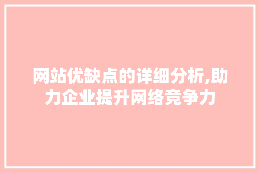 网站优缺点的详细分析,助力企业提升网络竞争力 网站优缺点的详细分析,助力企业提升网络竞争力 搜狗SEO