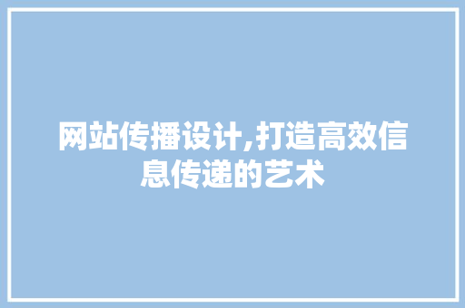 网站传播设计,打造高效信息传递的艺术