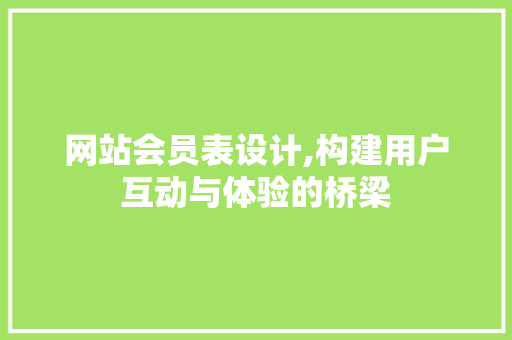 网站会员表设计,构建用户互动与体验的桥梁