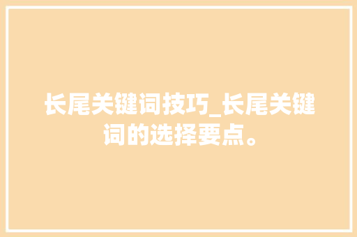 长尾关键词技巧_长尾关键词的选择要点。 长尾关键词技巧_长尾关键词的选择要点。 SEO关键词