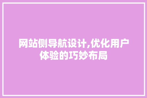 网站侧导航设计,优化用户体验的巧妙布局