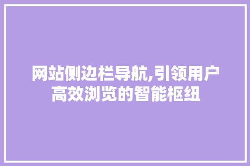网站侧边栏导航,引领用户高效浏览的智能枢纽