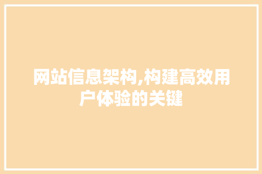 网站信息架构,构建高效用户体验的关键