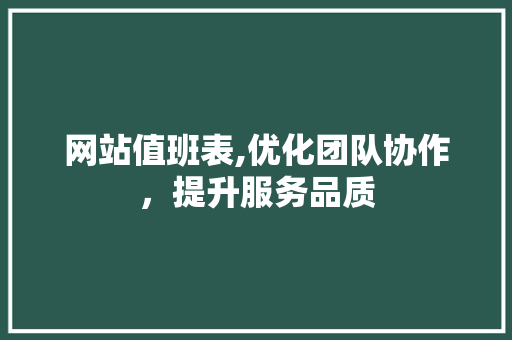 网站值班表,优化团队协作，提升服务品质 网站值班表,优化团队协作，提升服务品质 搜狗SEO
