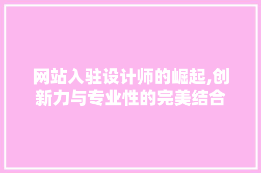 网站入驻设计师的崛起,创新力与专业性的完美结合