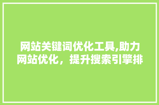 网站关键词优化工具,助力网站优化，提升搜索引擎排名