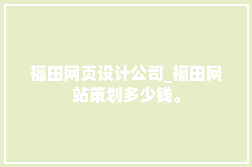 福田网页设计公司_福田网站策划多少钱。 福田网页设计公司_福田网站策划多少钱。 网站建设公司