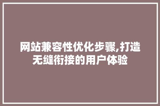 网站兼容性优化步骤,打造无缝衔接的用户体验